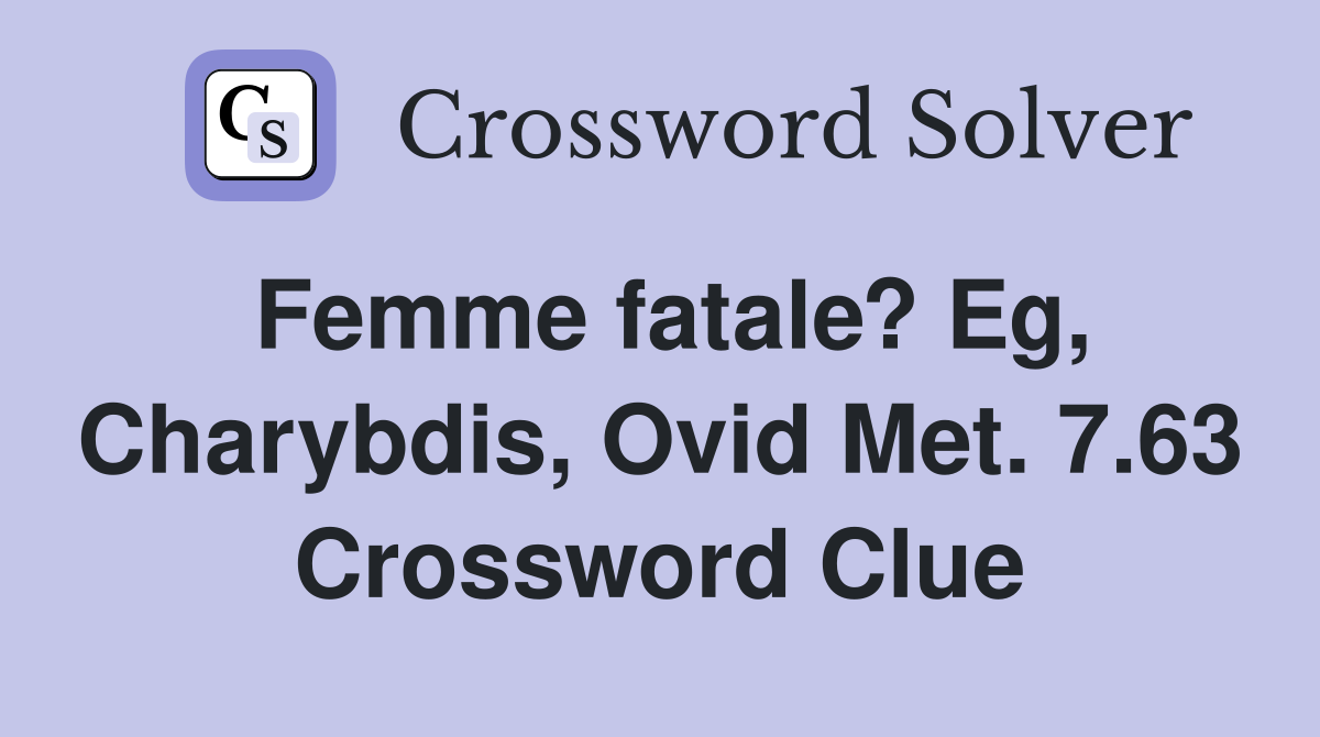 Femme fatale? Eg, Charybdis, Ovid Met. 7.63 Crossword Clue
