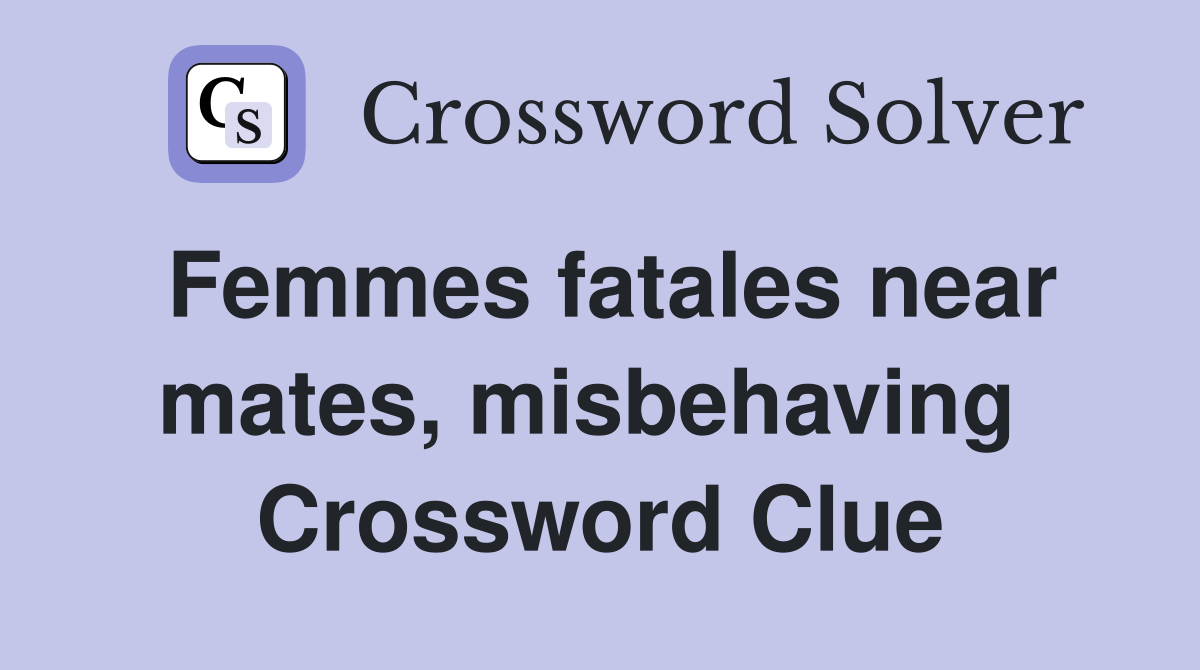 Femmes fatales near mates, misbehaving  Crossword Clue