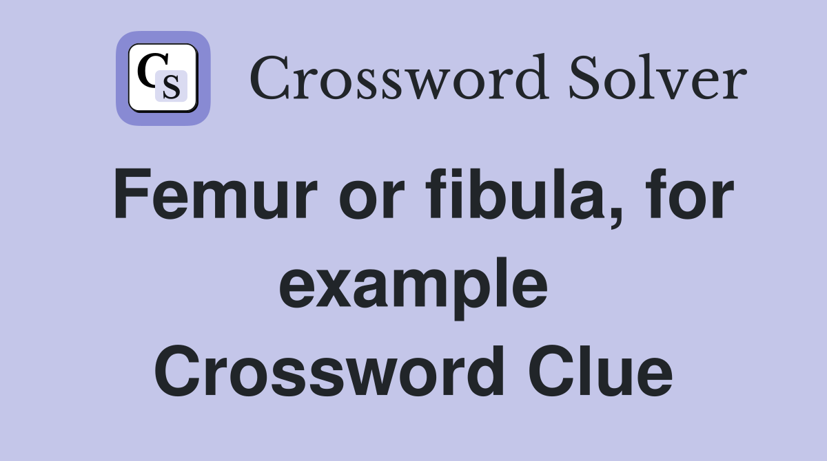 Femur or fibula, for example Crossword Clue