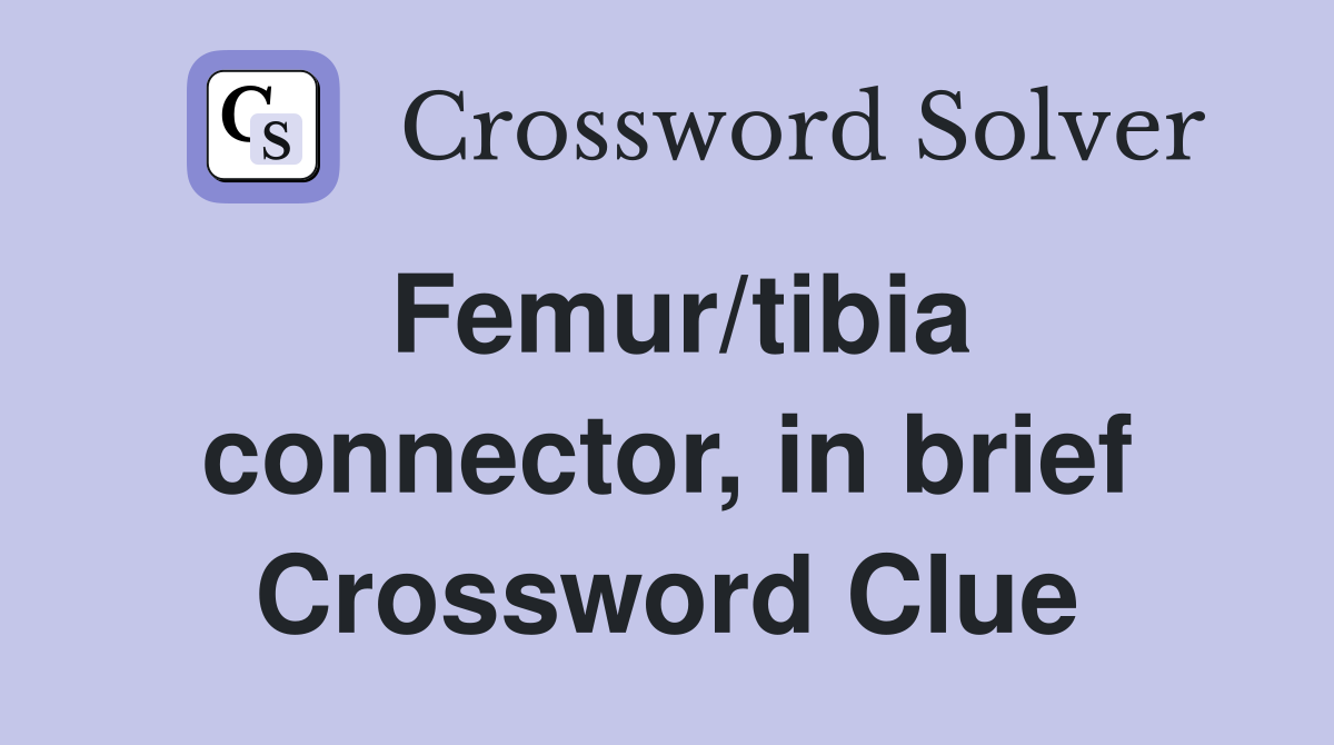Femur/tibia connector, in brief Crossword Clue