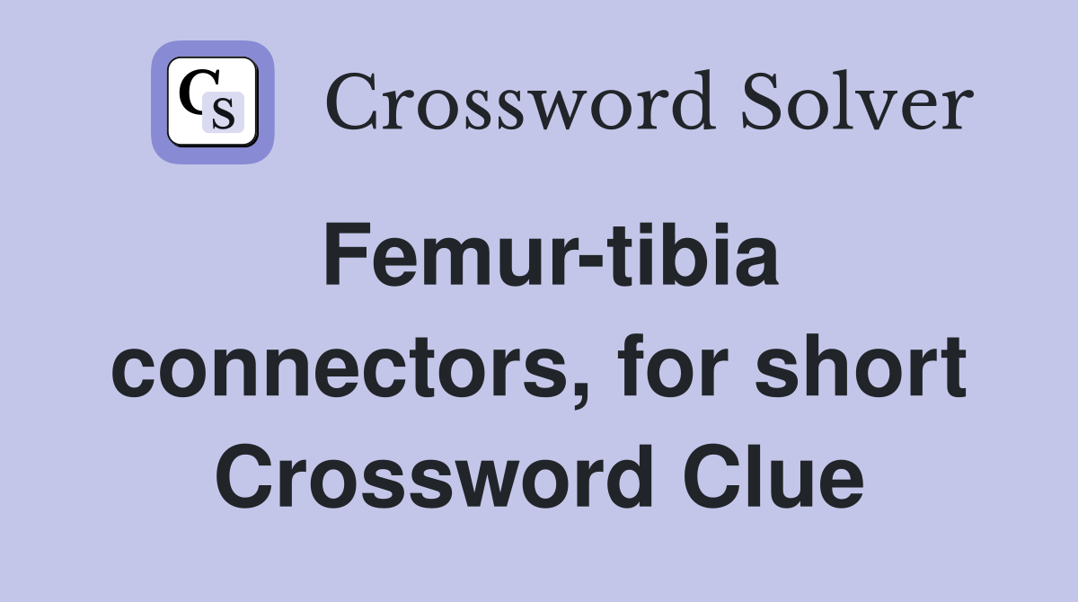 Femur-tibia connectors, for short Crossword Clue