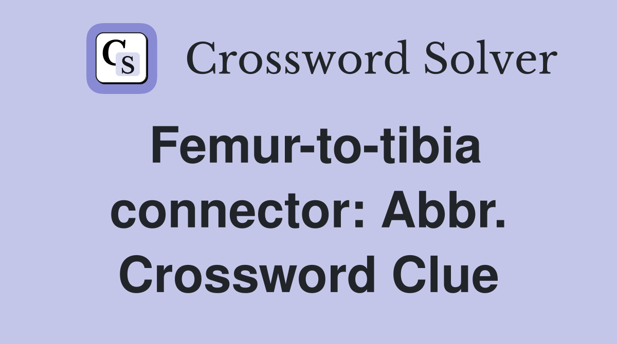 Femur-to-tibia connector: Abbr. Crossword Clue