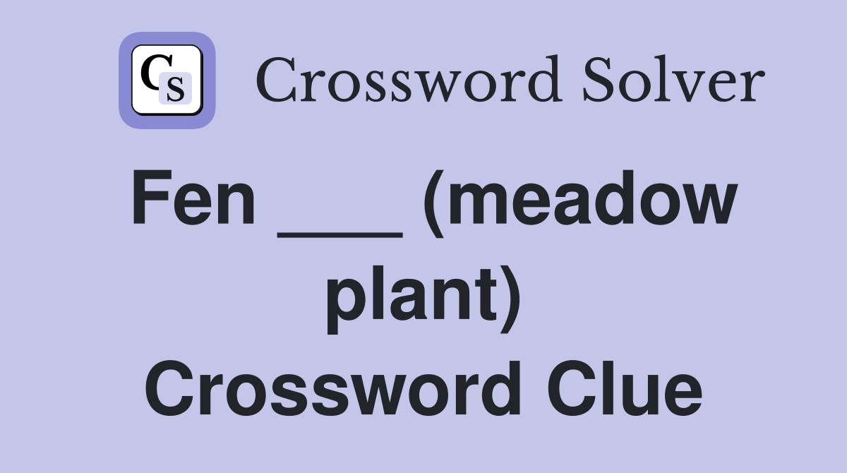 Fen ___ (meadow plant) Crossword Clue