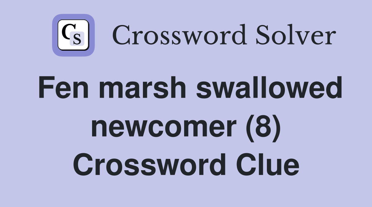Fen marsh swallowed newcomer (8) Crossword Clue