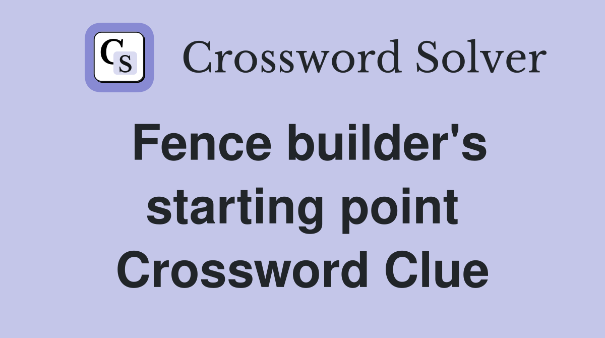 Fence builder's starting point Crossword Clue