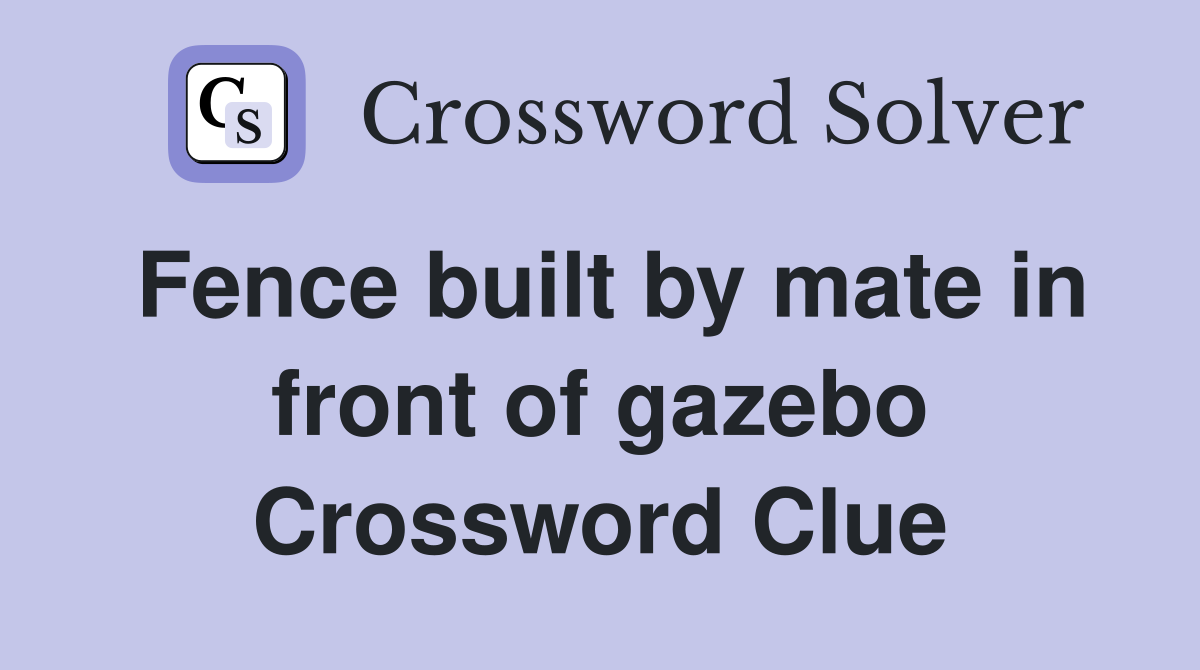 Fence built by mate in front of gazebo Crossword Clue