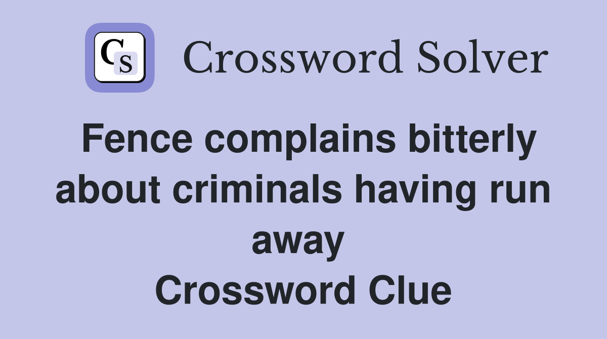 Fence complains bitterly about criminals having run away  Crossword Clue
