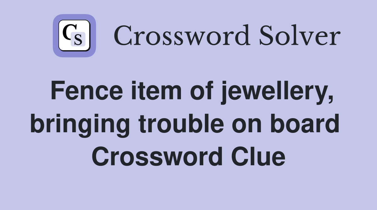 Fence item of jewellery, bringing trouble on board  Crossword Clue