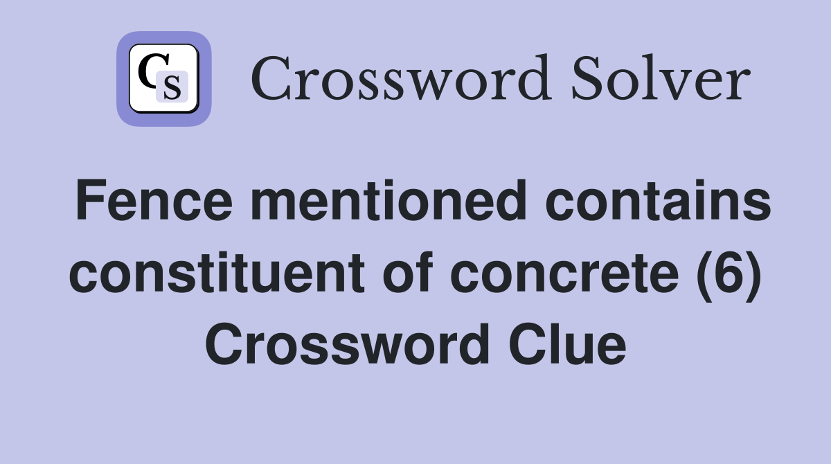 Fence mentioned contains constituent of concrete (6) Crossword Clue