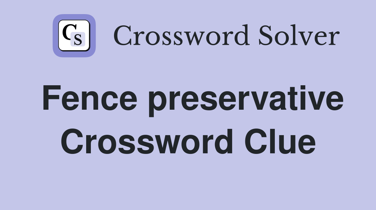 Fence preservative Crossword Clue