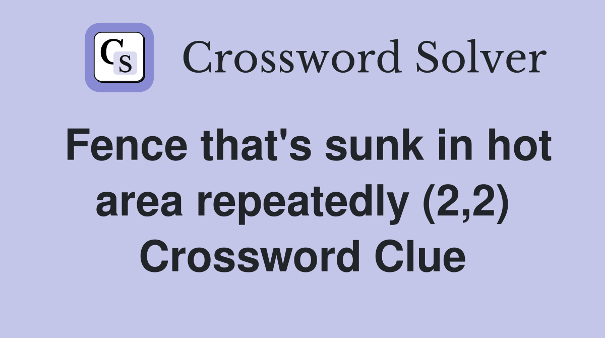 Fence that's sunk in hot area repeatedly (2,2) Crossword Clue