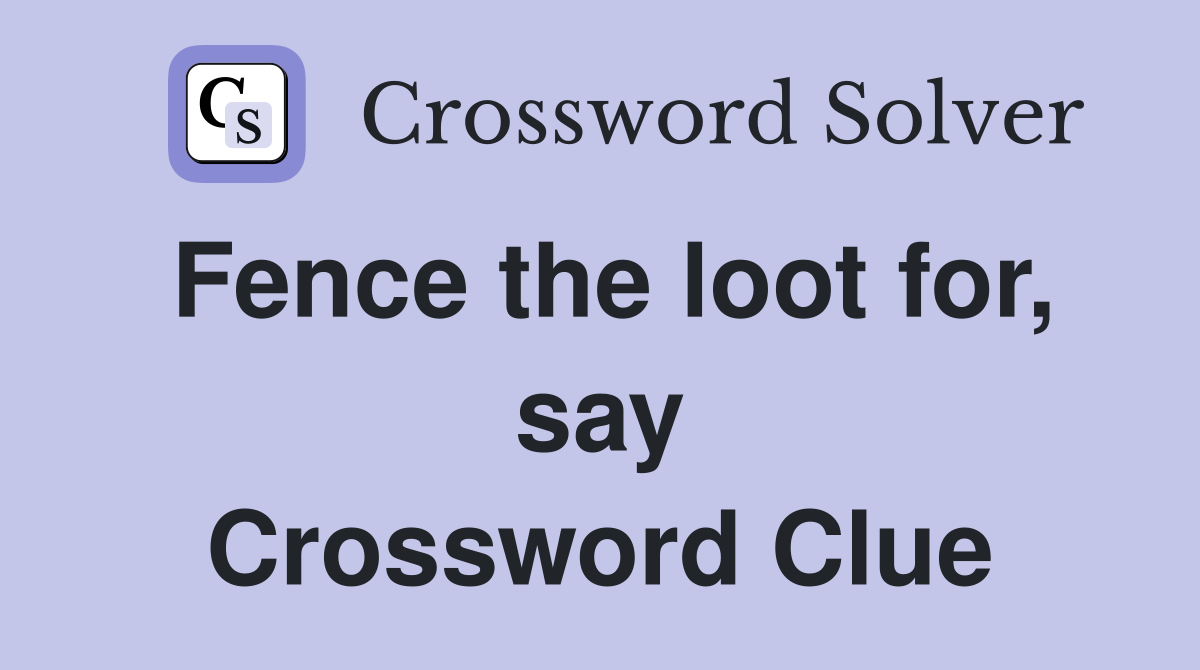 Fence the loot for, say Crossword Clue