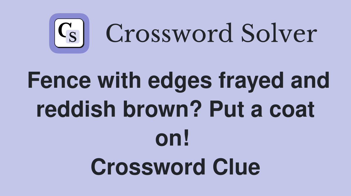 Fence with edges frayed and reddish brown? Put a coat on!  Crossword Clue