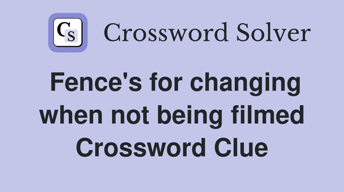 Fence's for changing when not being filmed Crossword Clue