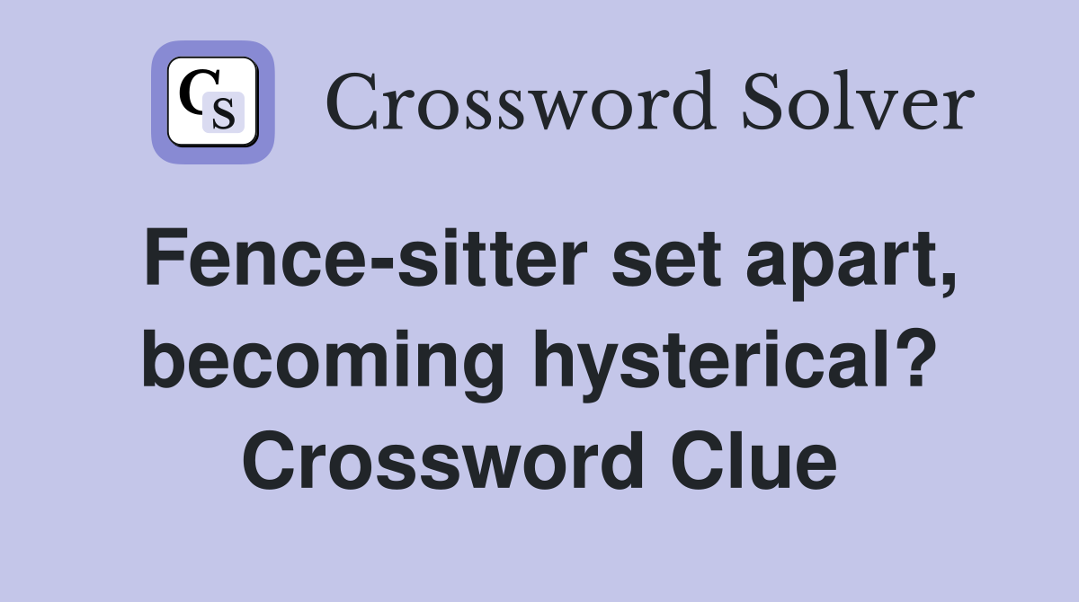 Fence-sitter set apart, becoming hysterical? Crossword Clue