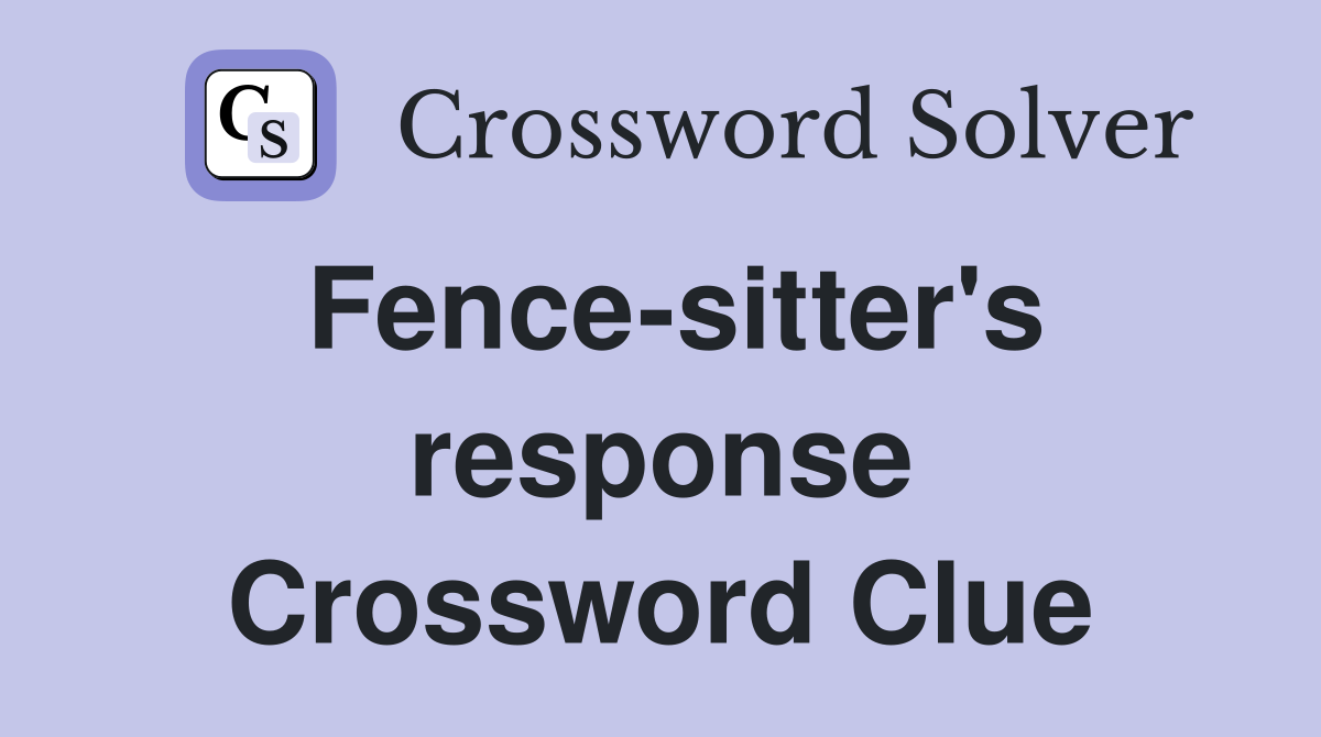 Fence-sitter's response Crossword Clue