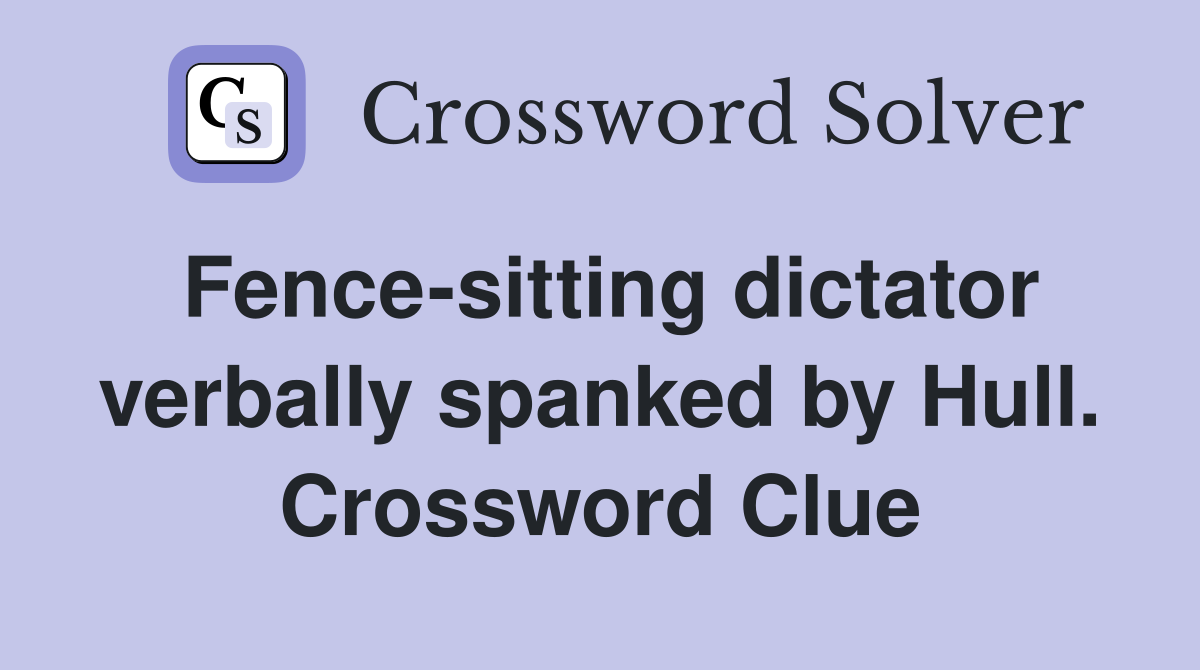 Fence-sitting dictator verbally spanked by Hull. Crossword Clue