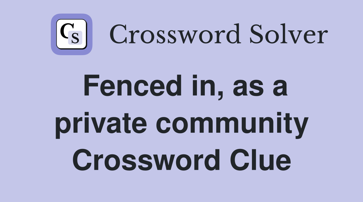 Fenced in, as a private community Crossword Clue