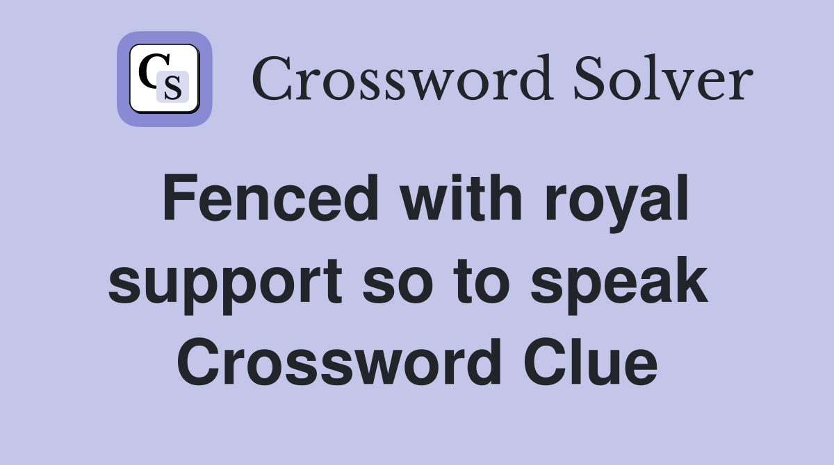 Fenced with royal support so to speak  Crossword Clue