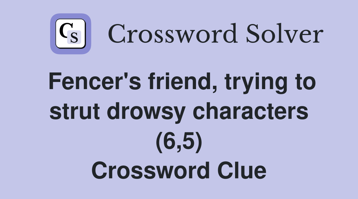 Fencer's friend, trying to strut drowsy characters (6,5) Crossword Clue