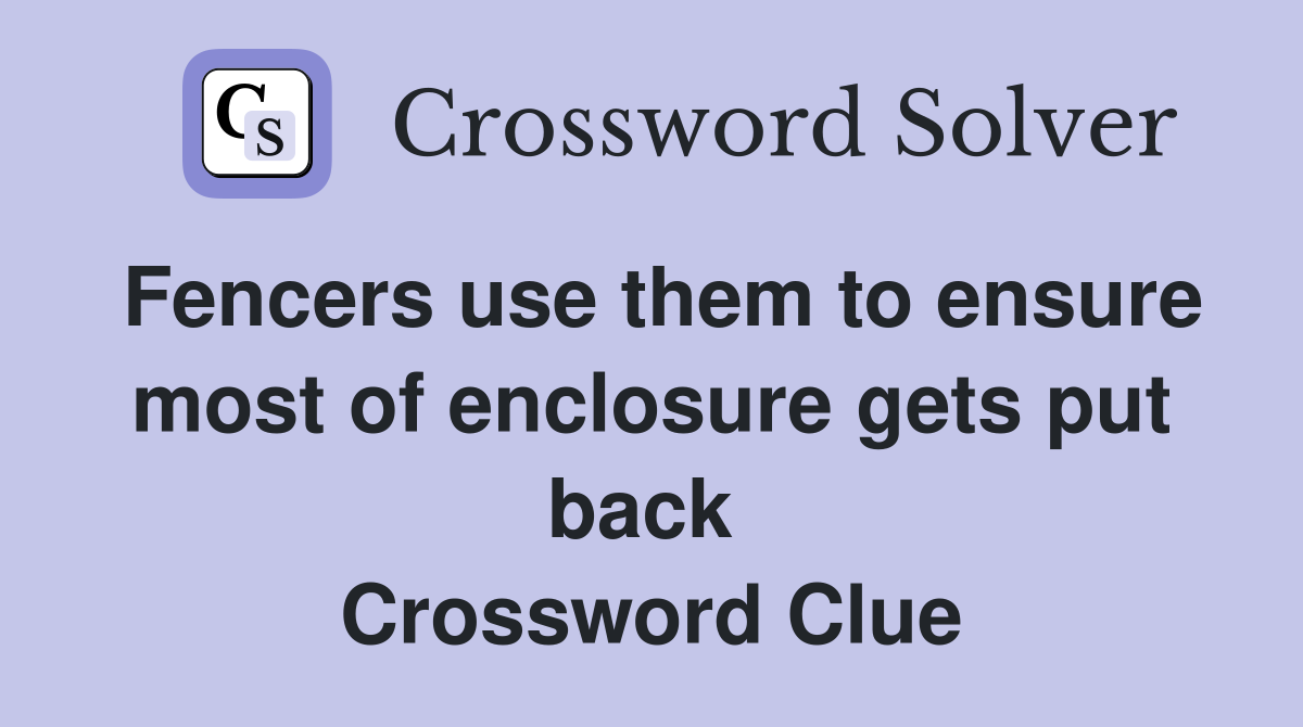 Fencers use them to ensure most of enclosure gets put back  Crossword Clue