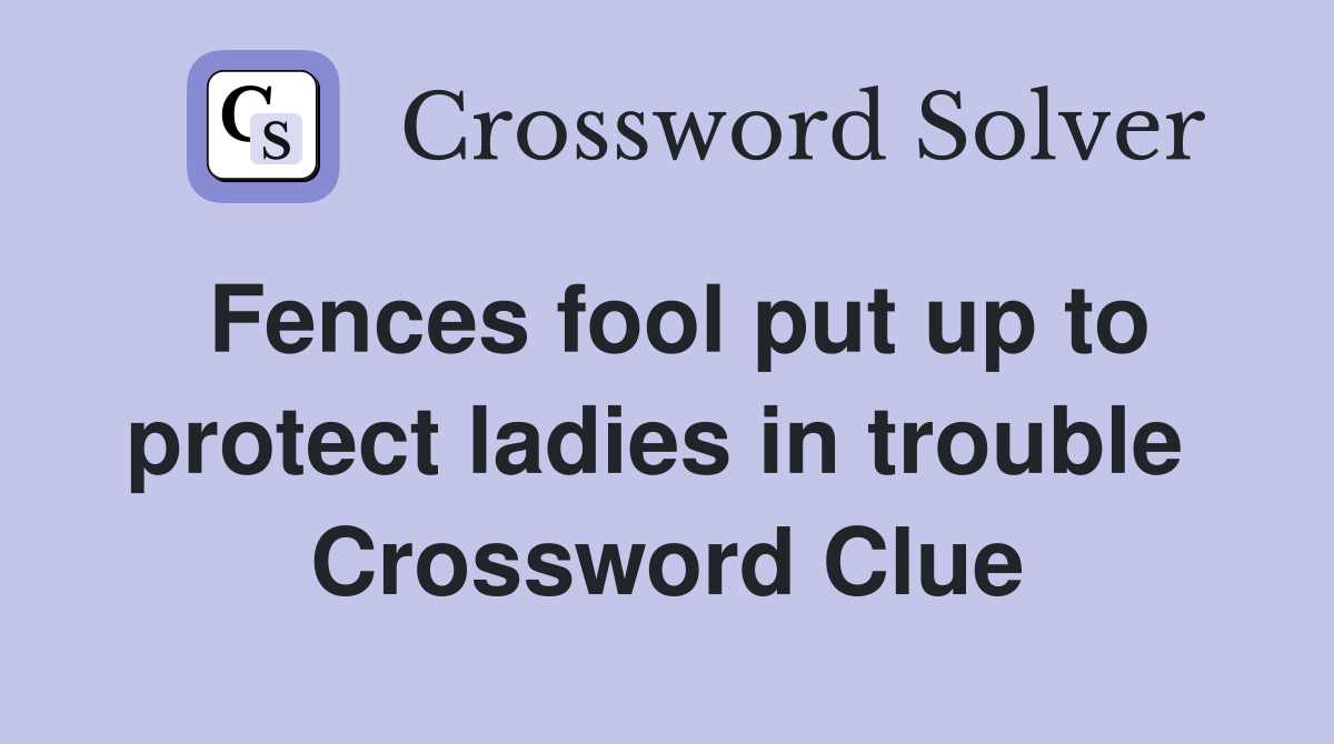 Fences fool put up to protect ladies in trouble  Crossword Clue