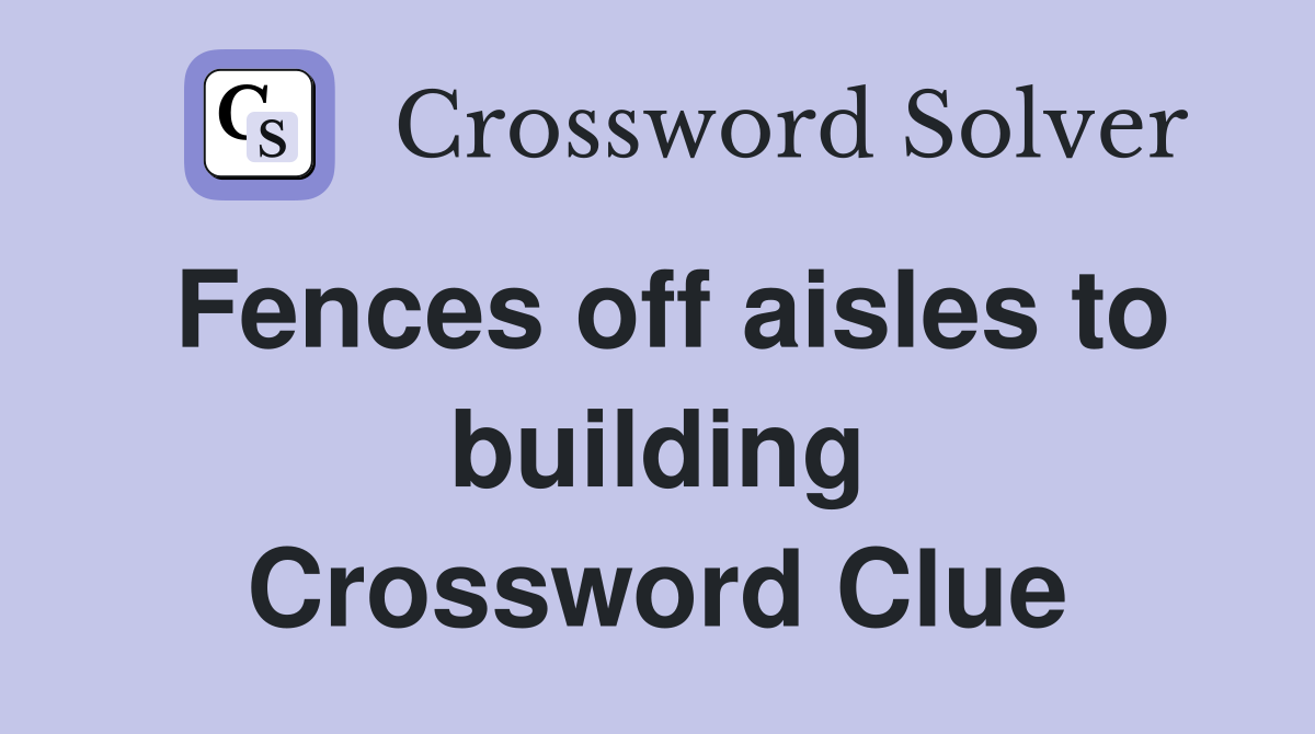 Fences off aisles to building Crossword Clue
