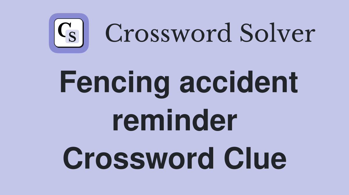 Fencing accident reminder Crossword Clue