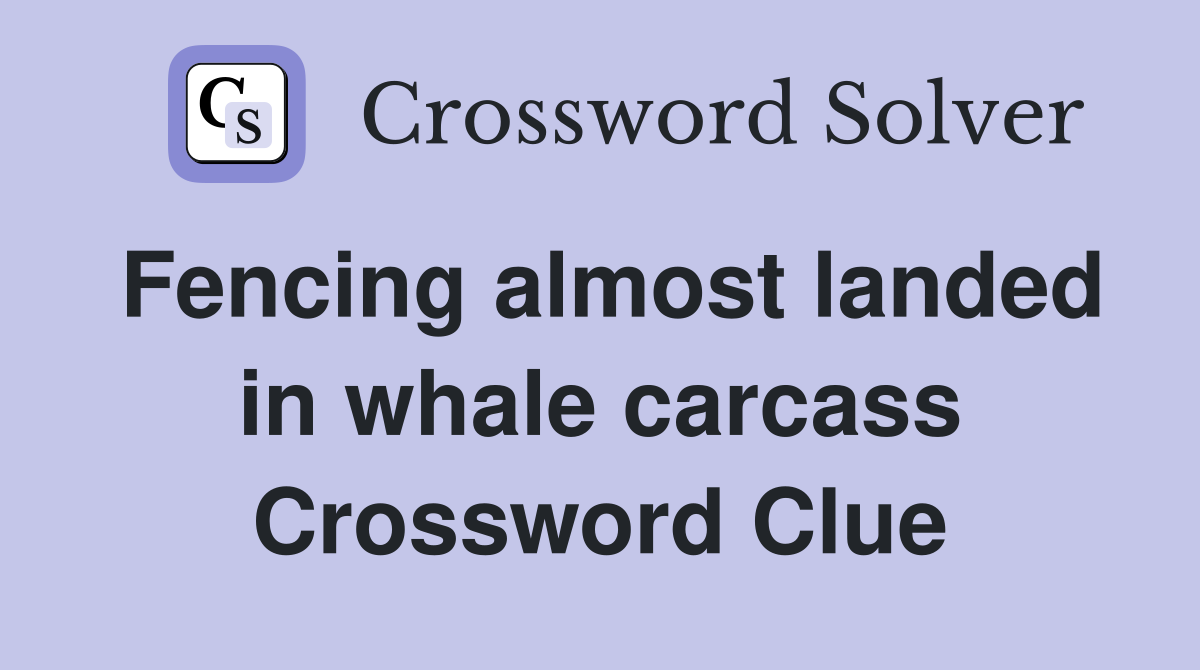 Fencing almost landed in whale carcass Crossword Clue
