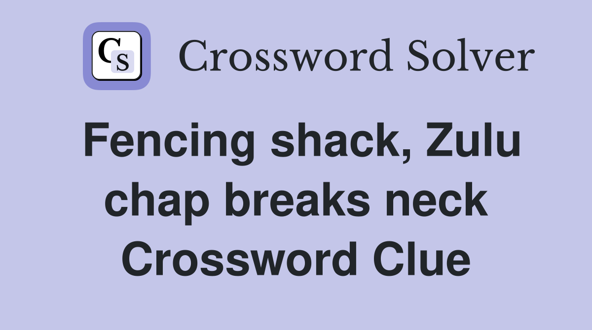 Fencing shack, Zulu chap breaks neck Crossword Clue