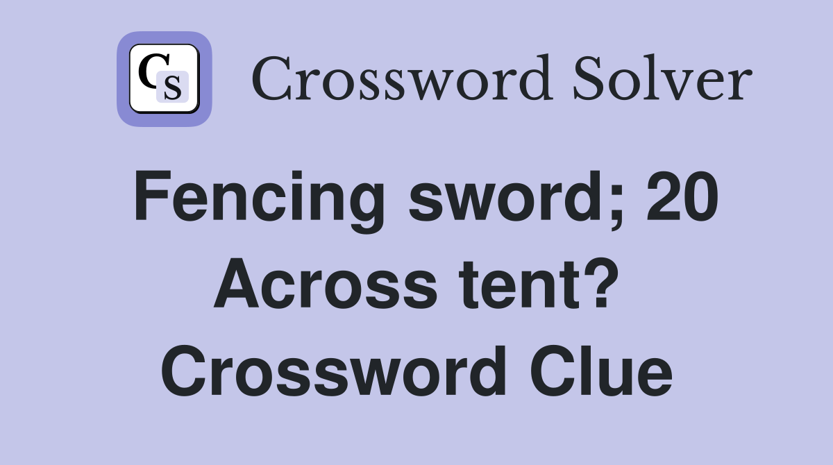 Fencing sword; 20 Across tent? Crossword Clue