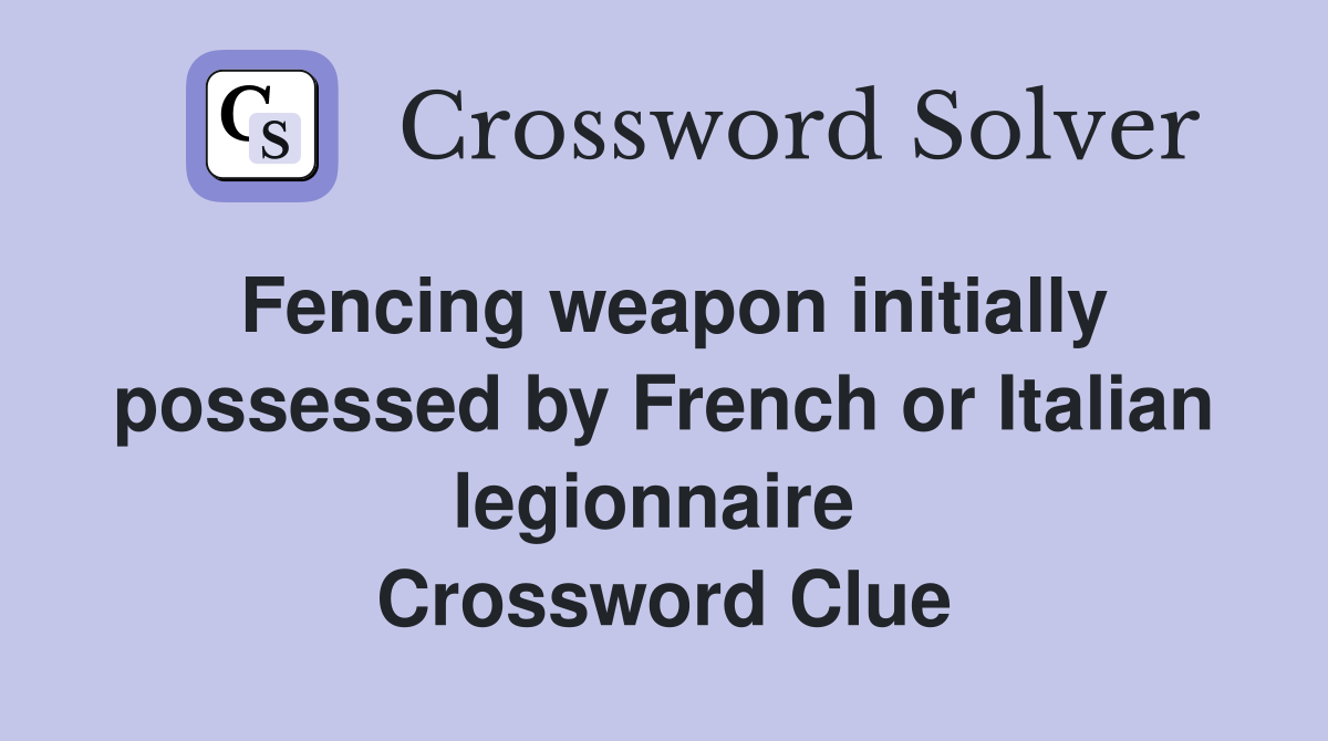 Fencing weapon initially possessed by French or Italian legionnaire  Crossword Clue