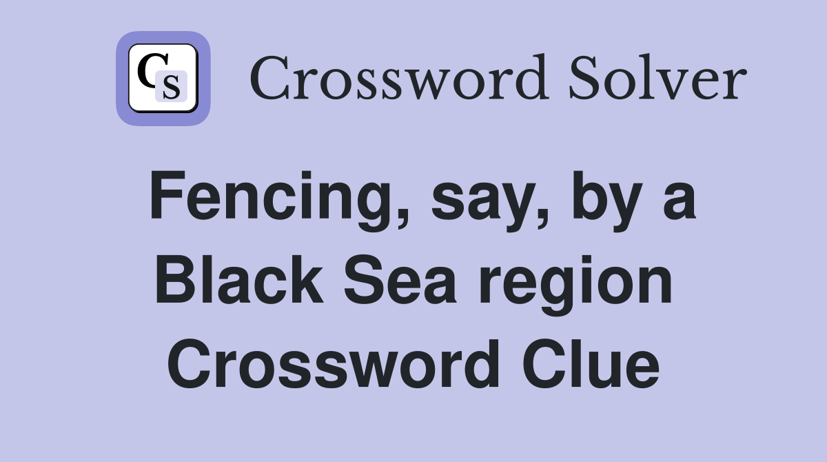 Fencing, say, by a Black Sea region Crossword Clue