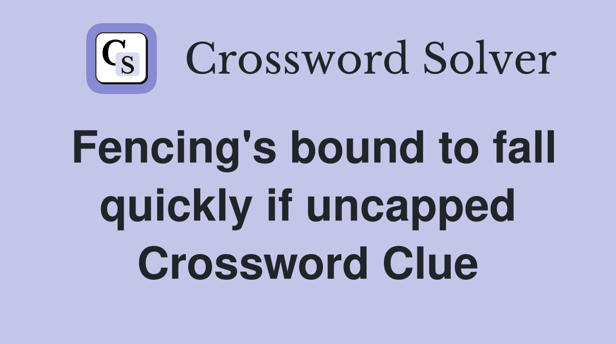 Fencing's bound to fall quickly if uncapped Crossword Clue