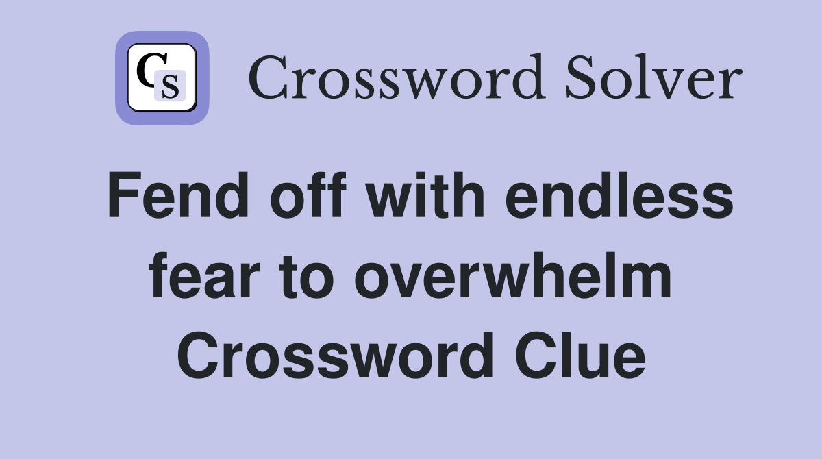 Fend off with endless fear to overwhelm Crossword Clue