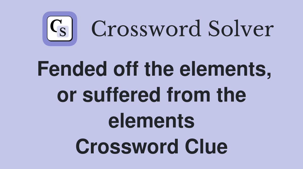 Fended off the elements, or suffered from the elements Crossword Clue