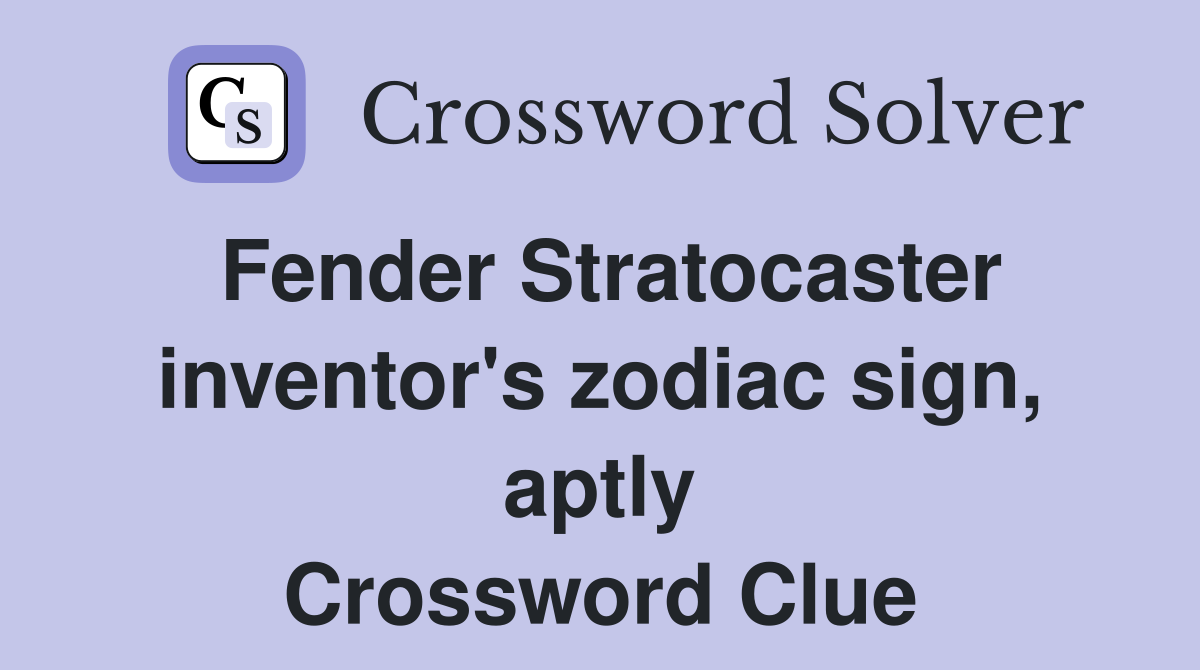 Fender Stratocaster inventor's zodiac sign, aptly Crossword Clue