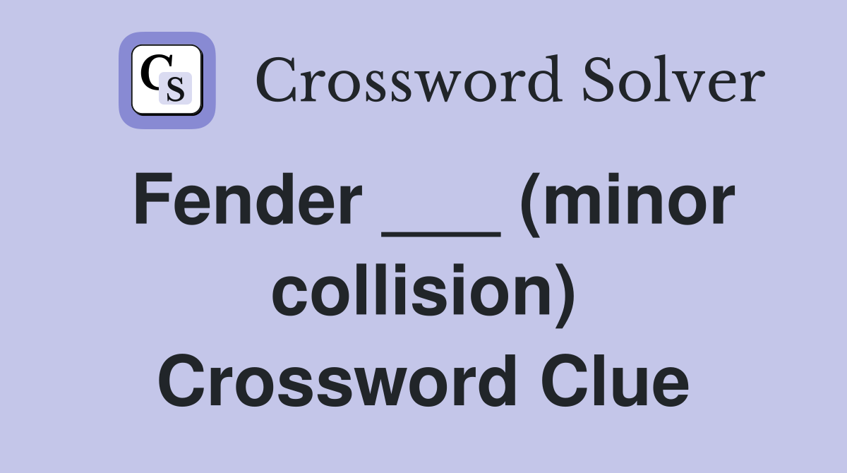 Fender ___ (minor collision) Crossword Clue