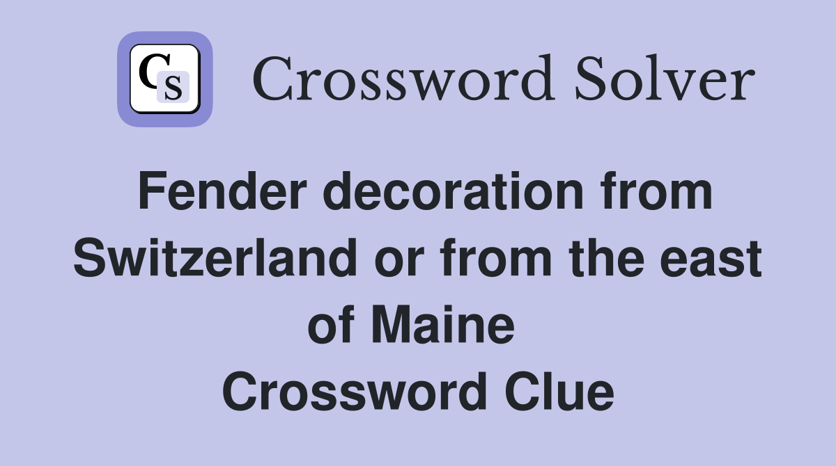 Fender decoration from Switzerland or from the east of Maine  Crossword Clue