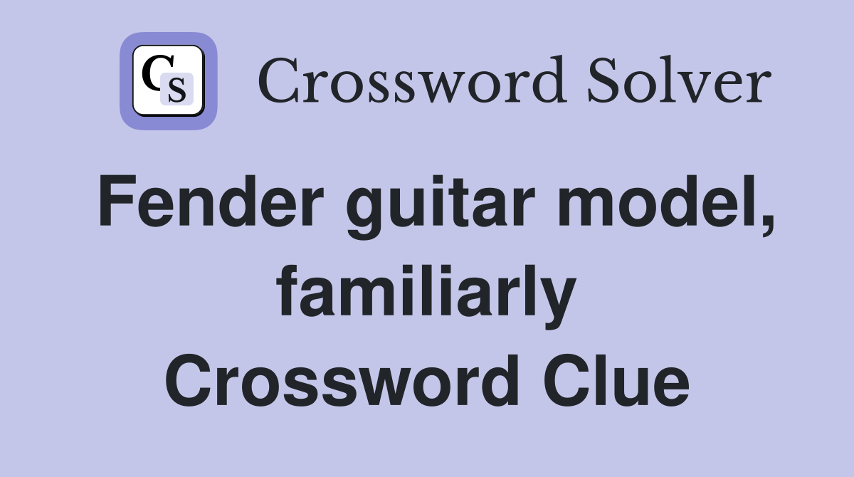 Fender guitar model, familiarly Crossword Clue