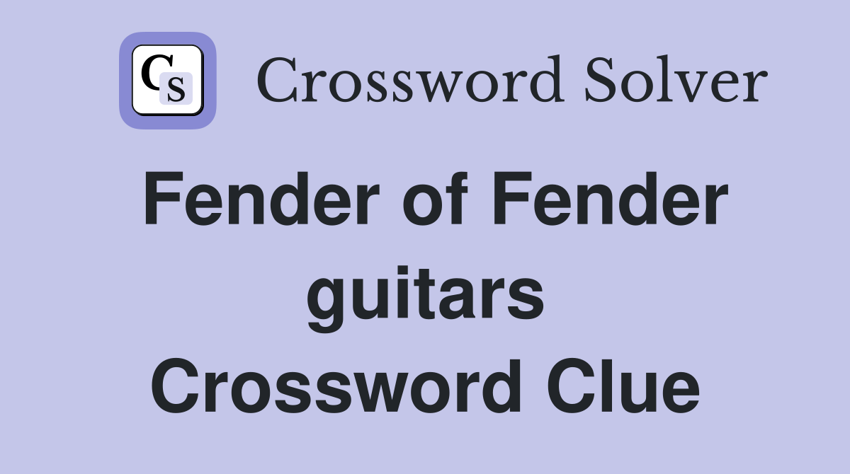 Fender of Fender guitars Crossword Clue