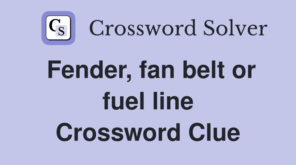 Fender, fan belt or fuel line Crossword Clue