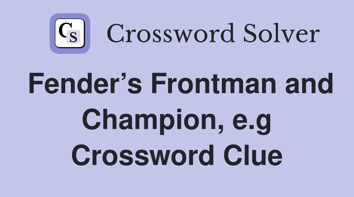 Fender’s Frontman and Champion, e.g Crossword Clue