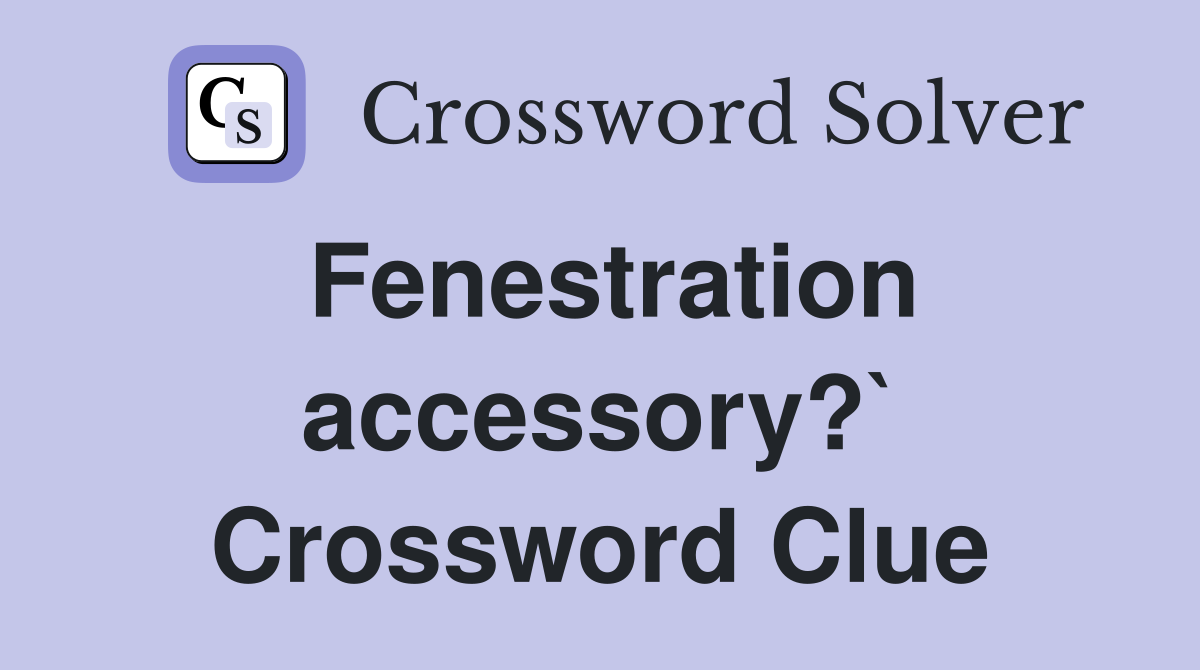 Fenestration accessory?` Crossword Clue