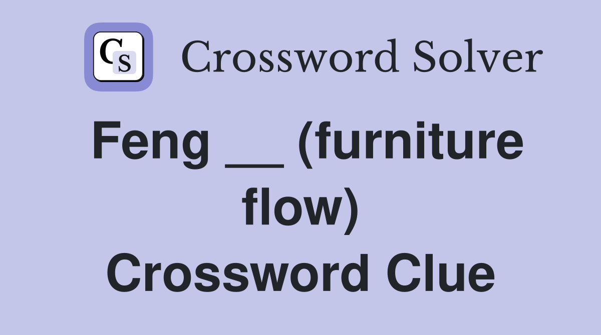 Feng __ (furniture flow) Crossword Clue