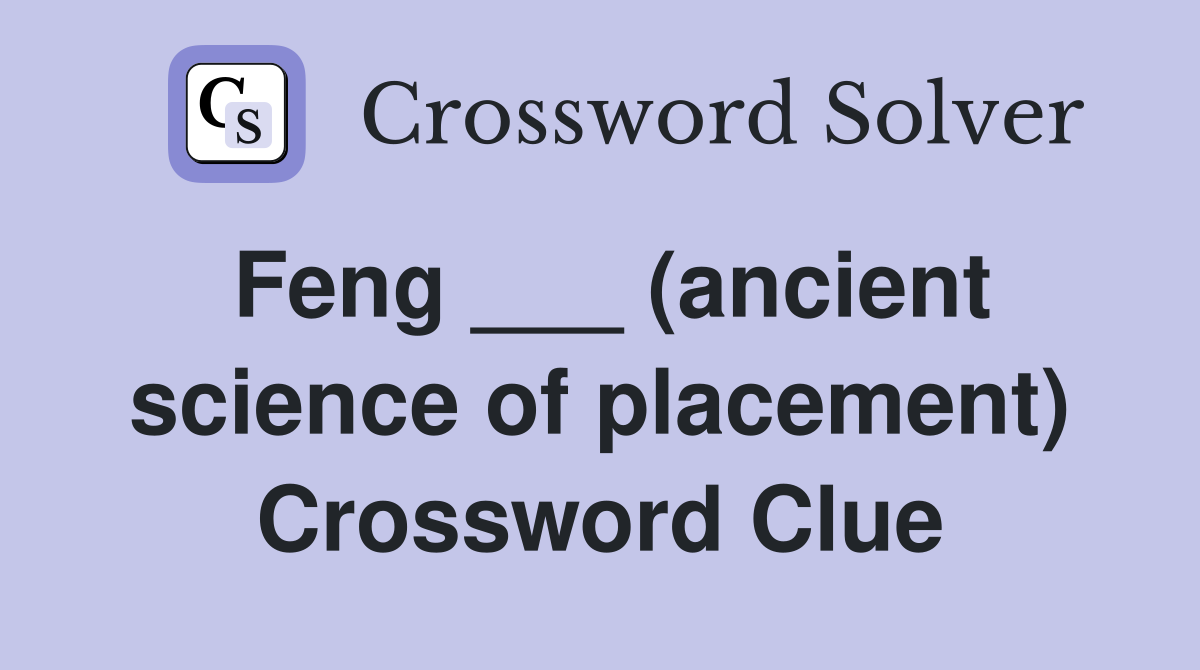 Feng ___ (ancient science of placement) Crossword Clue