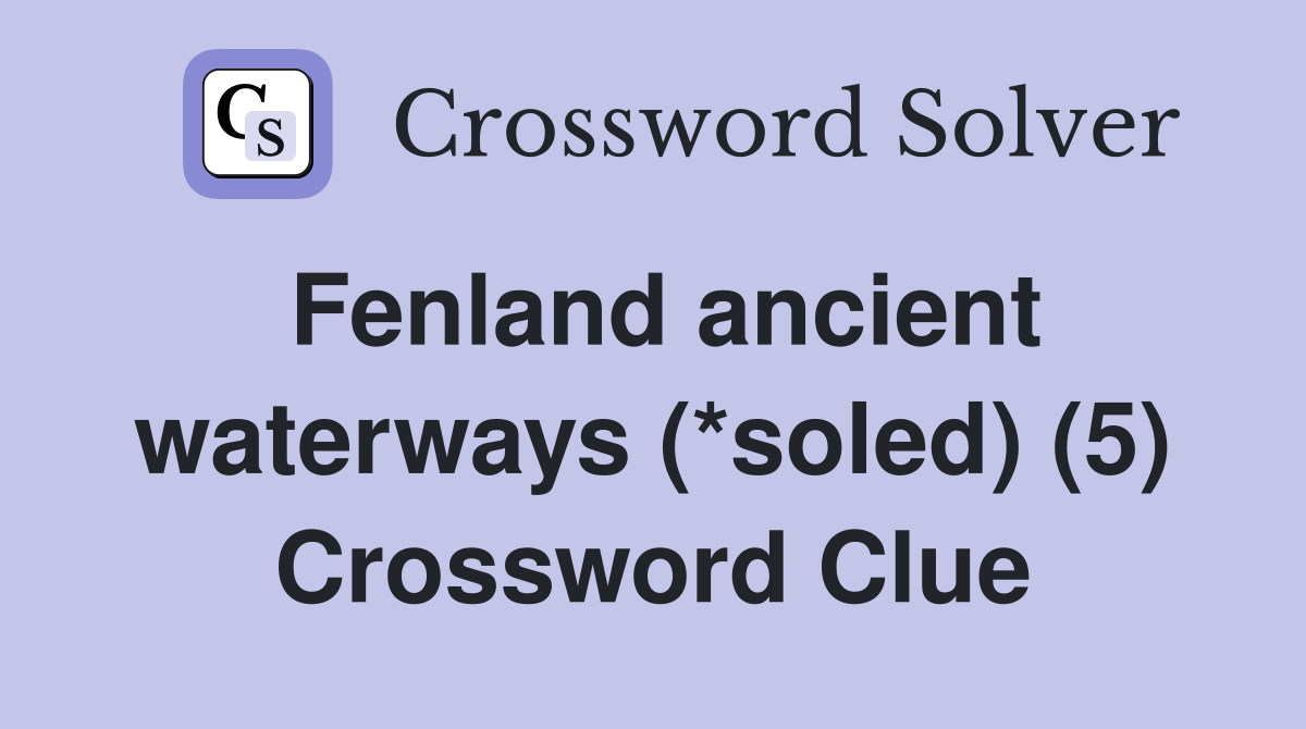Fenland ancient waterways (*soled) (5) Crossword Clue