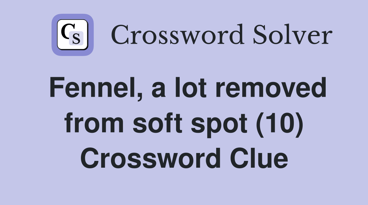 Fennel, a lot removed from soft spot (10) Crossword Clue