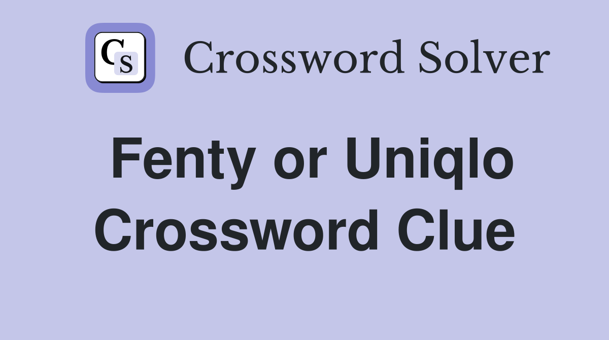 Fenty or Uniqlo Crossword Clue