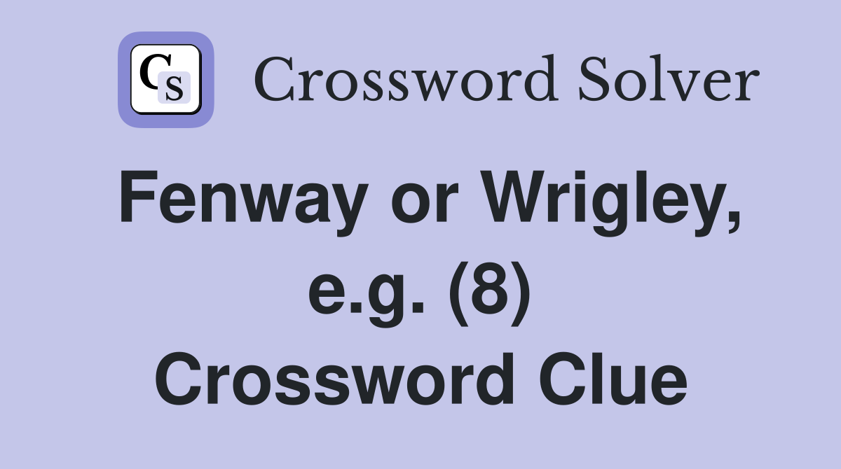 Fenway or Wrigley, e.g. (8) Crossword Clue